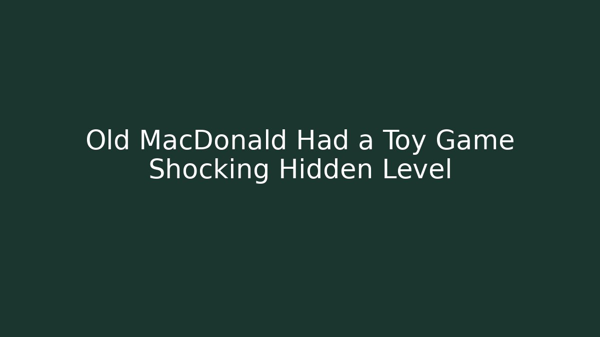 Old MacDonald Had a Toy Game Shocking Hidden Level