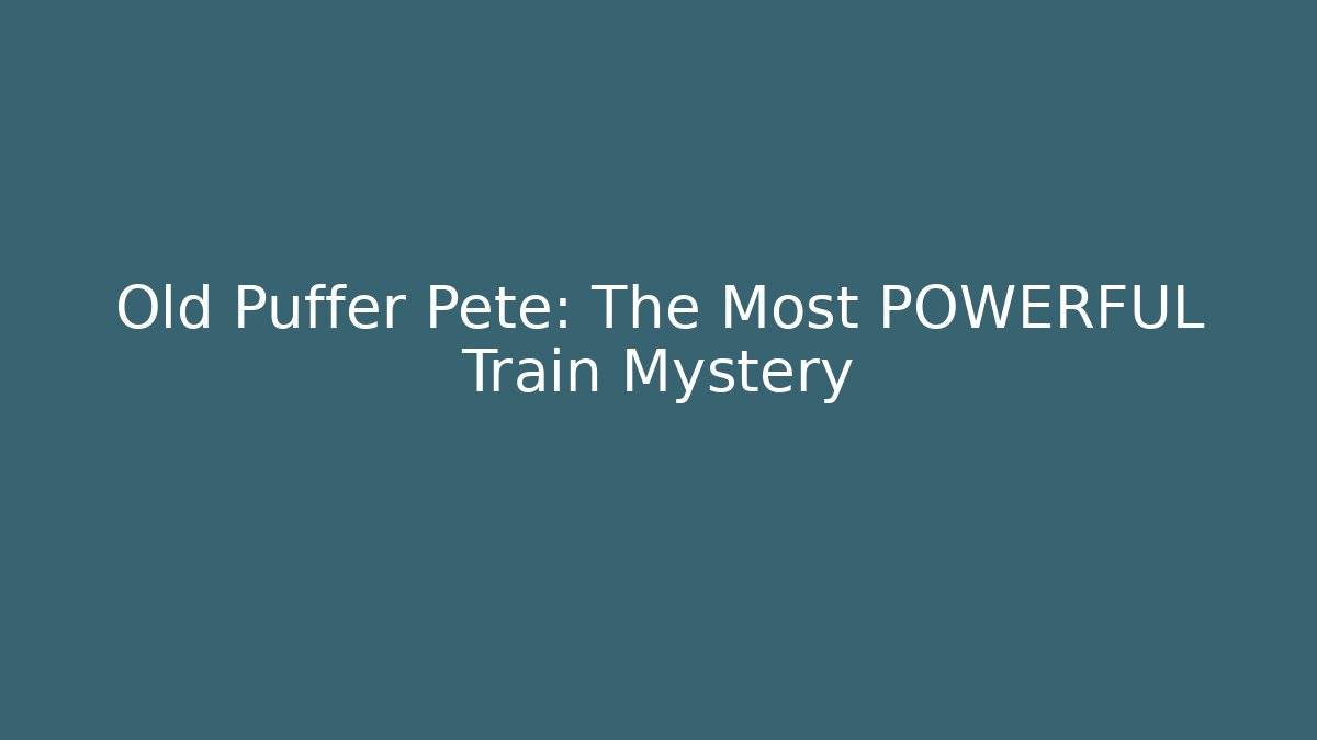 Old Puffer Pete: The Most POWERFUL Train Mystery
