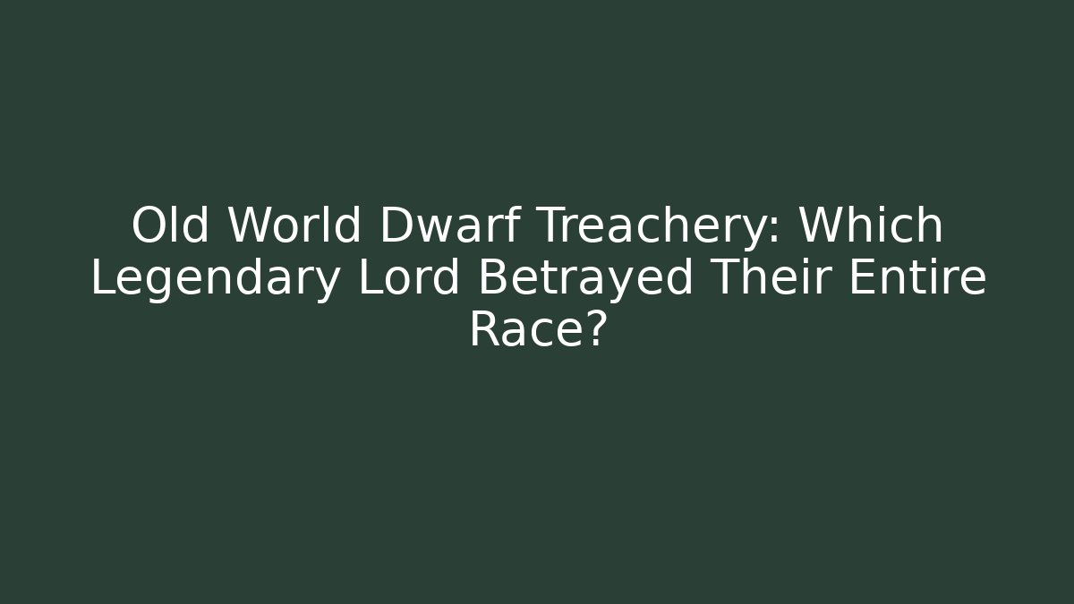 Old World Dwarf Treachery: Which Legendary Lord Betrayed Their Entire Race?