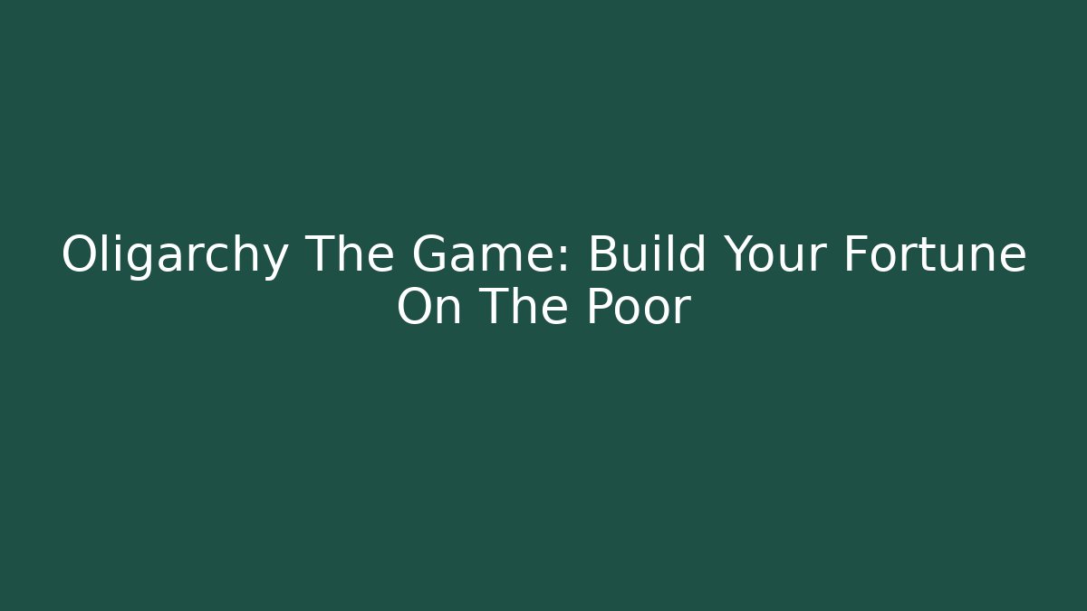 Oligarchy The Game: Build Your Fortune On The Poor