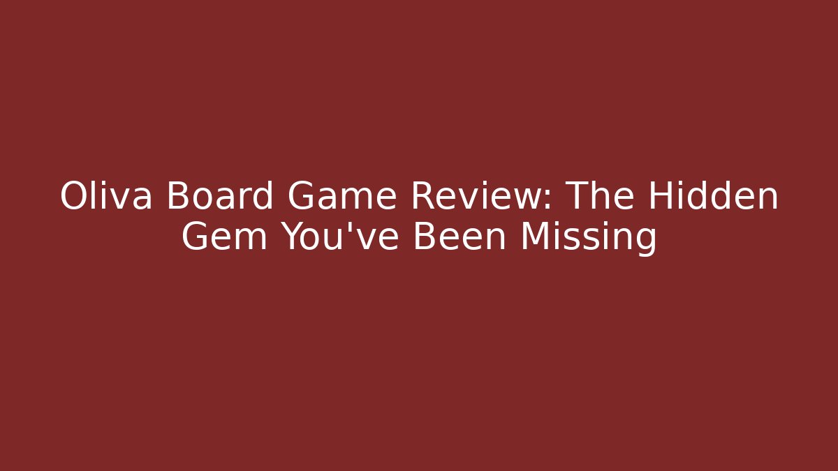 Oliva Board Game Review: The Hidden Gem You’ve Been Missing