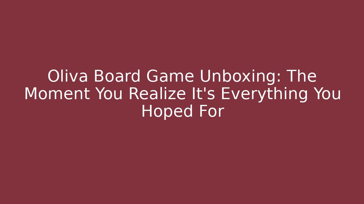 Oliva Board Game Unboxing: The Moment You Realize It’s Everything You Hoped For