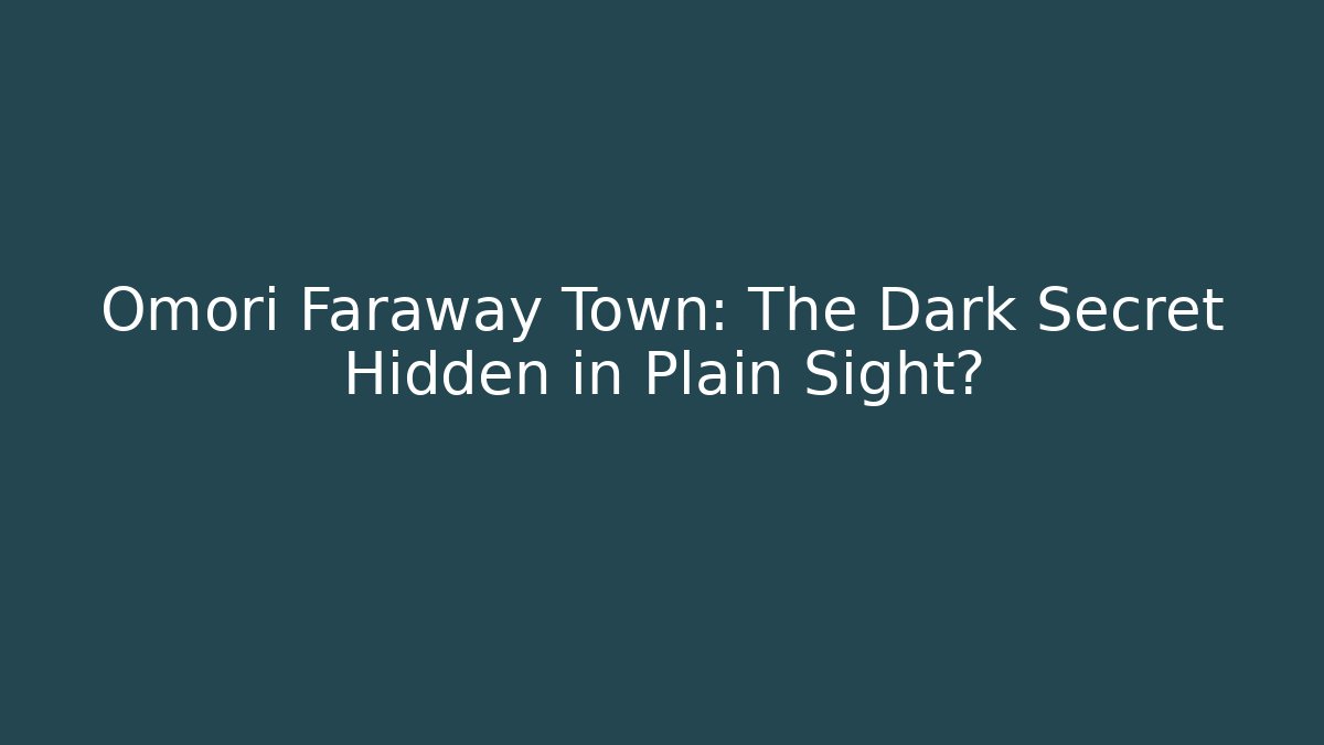 Omori Faraway Town: The Dark Secret Hidden in Plain Sight?