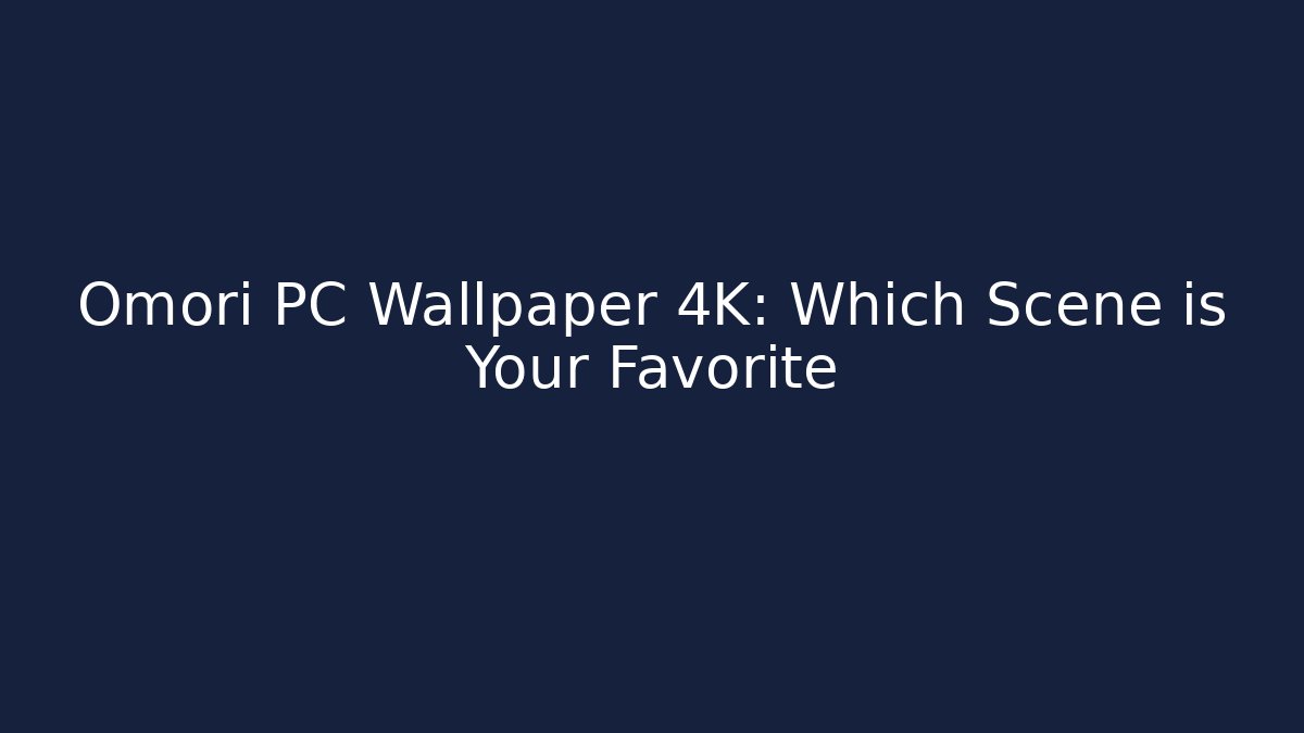 Omori PC Wallpaper 4K: Which Scene is Your Favorite
