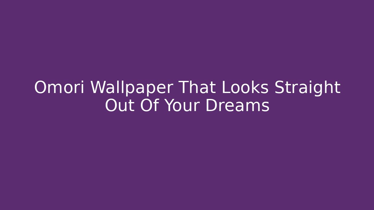 Omori Wallpaper That Looks Straight Out Of Your Dreams - Método de Aprovação