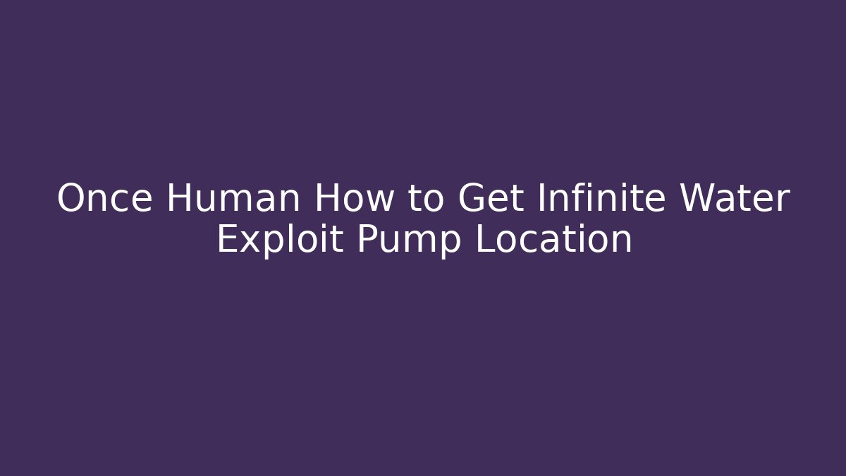 Once Human How to Get Infinite Water Exploit Pump Location