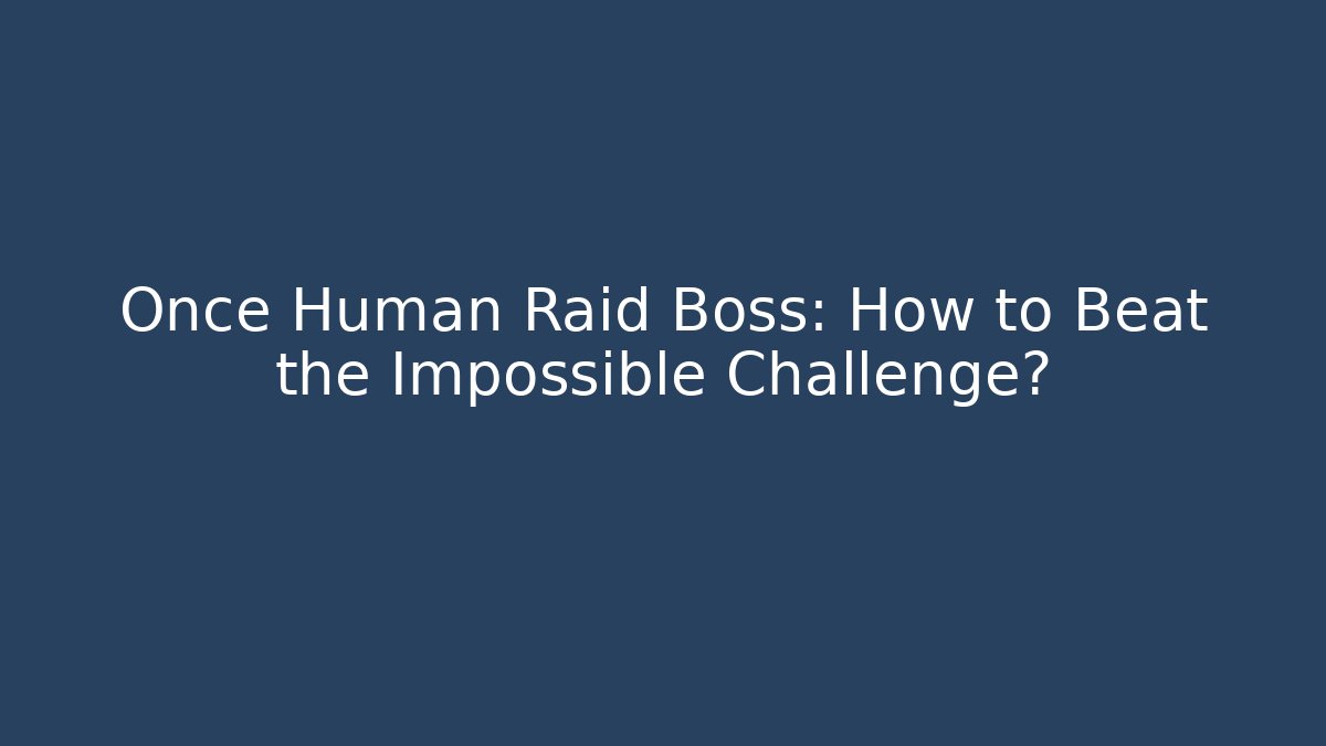Once Human Raid Boss: How to Beat the Impossible Challenge?