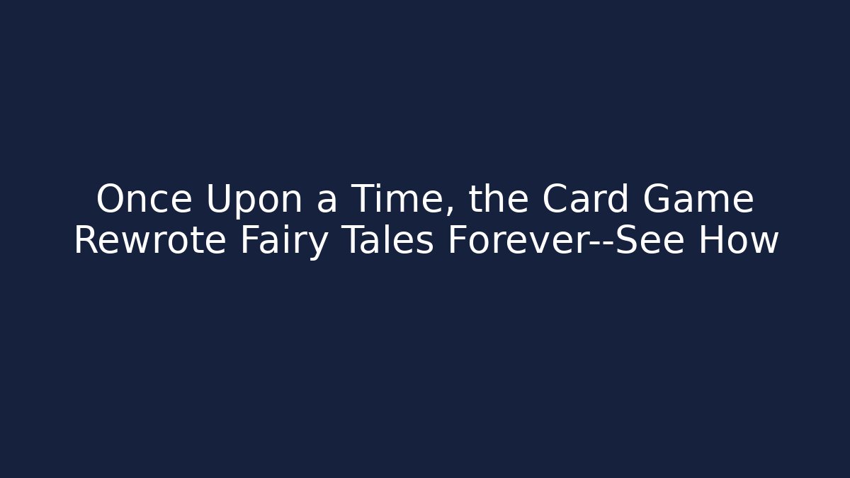 Once Upon a Time, the Card Game Rewrote Fairy Tales Forever—See How - Método de Aprovação