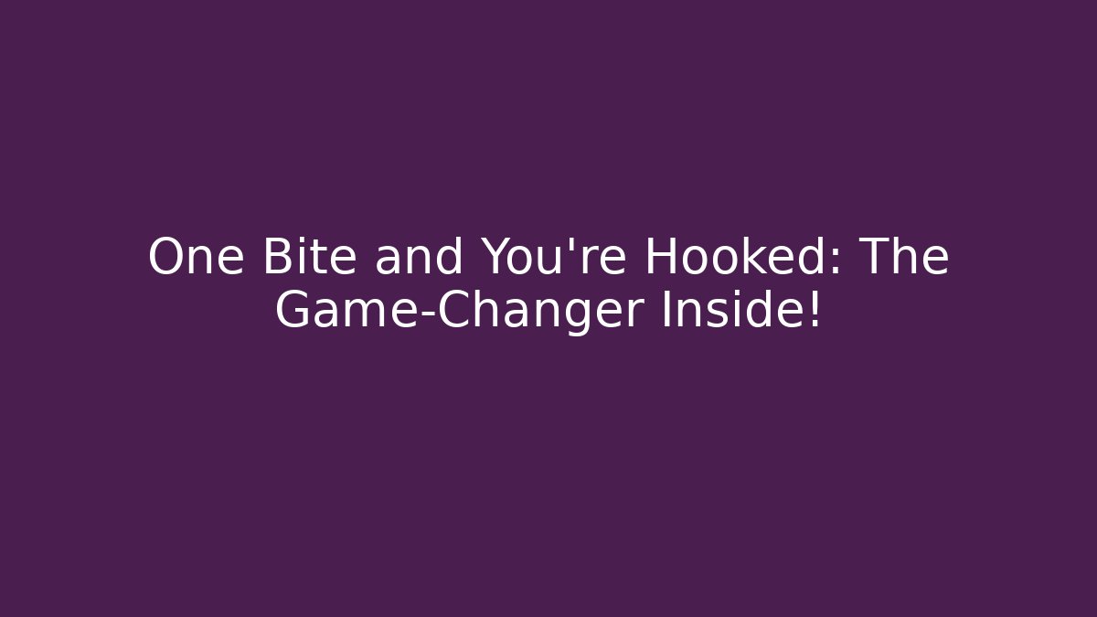 One Bite and You're Hooked: The Game-Changer Inside!