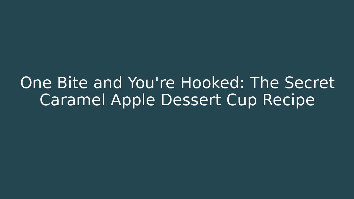 One Bite and You're Hooked: The Secret Caramel Apple Dessert Cup Recipe