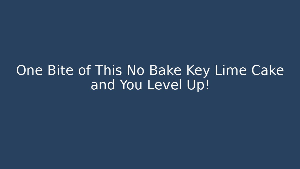 One Bite of This No Bake Key Lime Cake and You Level Up!