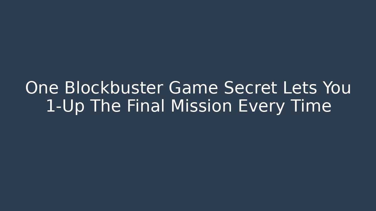 One Blockbuster Game Secret Lets You 1-Up The Final Mission Every Time