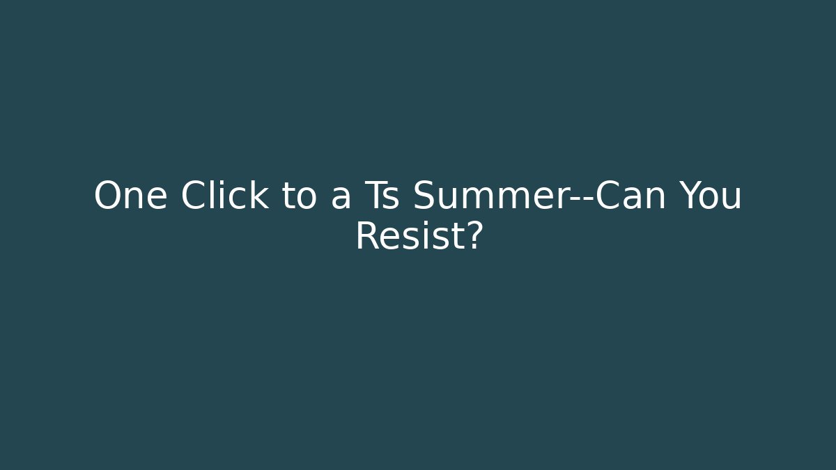 One Click to a Ts Summer—Can You Resist?