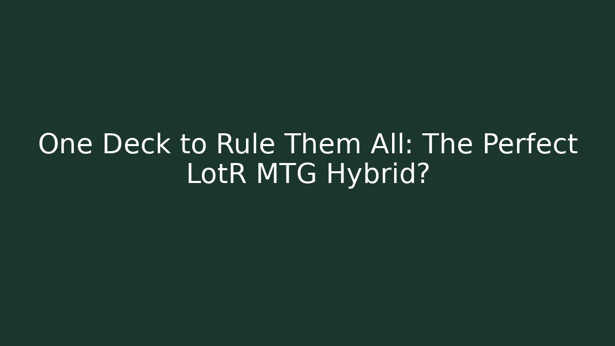 One Deck to Rule Them All: The Perfect LotR MTG Hybrid?