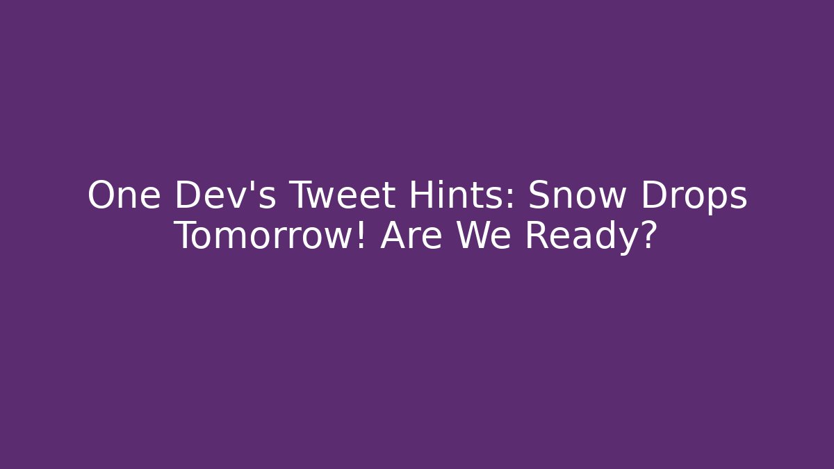 One Dev's Tweet Hints: Snow Drops Tomorrow! Are We Ready?