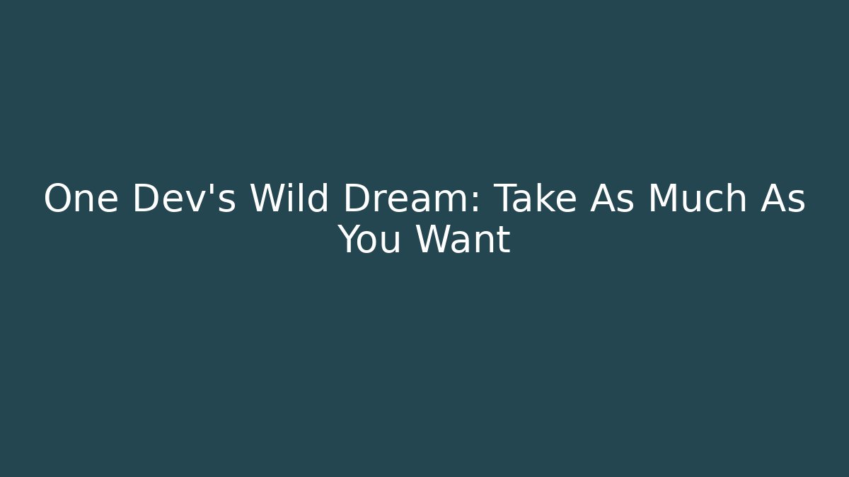 One Dev's Wild Dream: Take As Much As You Want