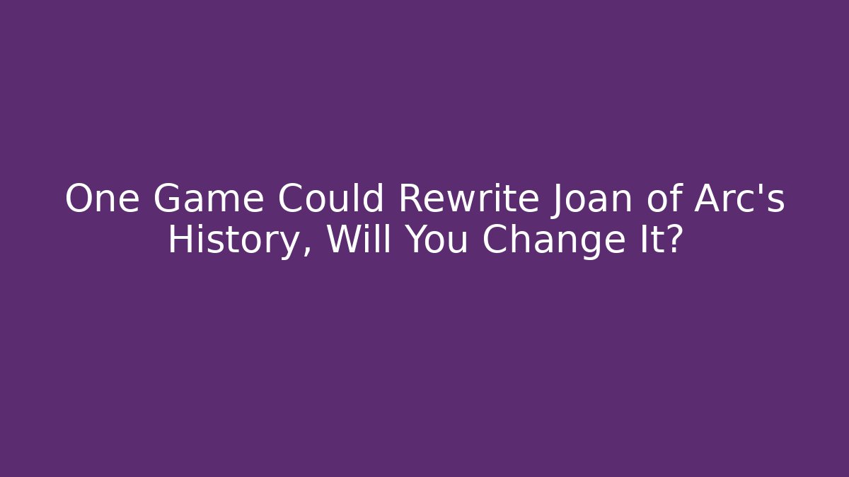 One Game Could Rewrite Joan of Arc's History, Will You Change It?