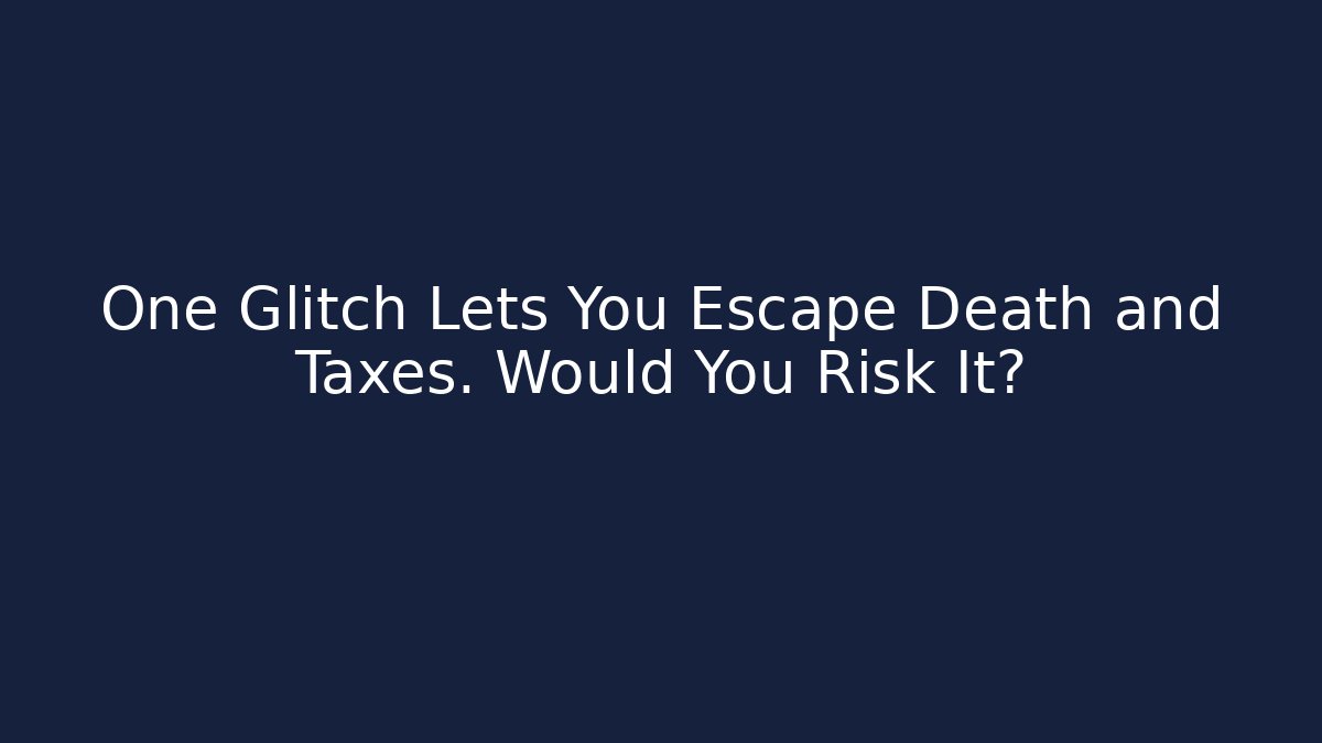 One Glitch Lets You Escape Death and Taxes. Would You Risk It?