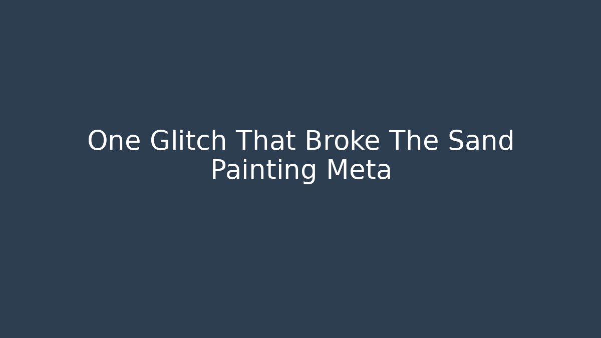 One Glitch That Broke The Sand Painting Meta