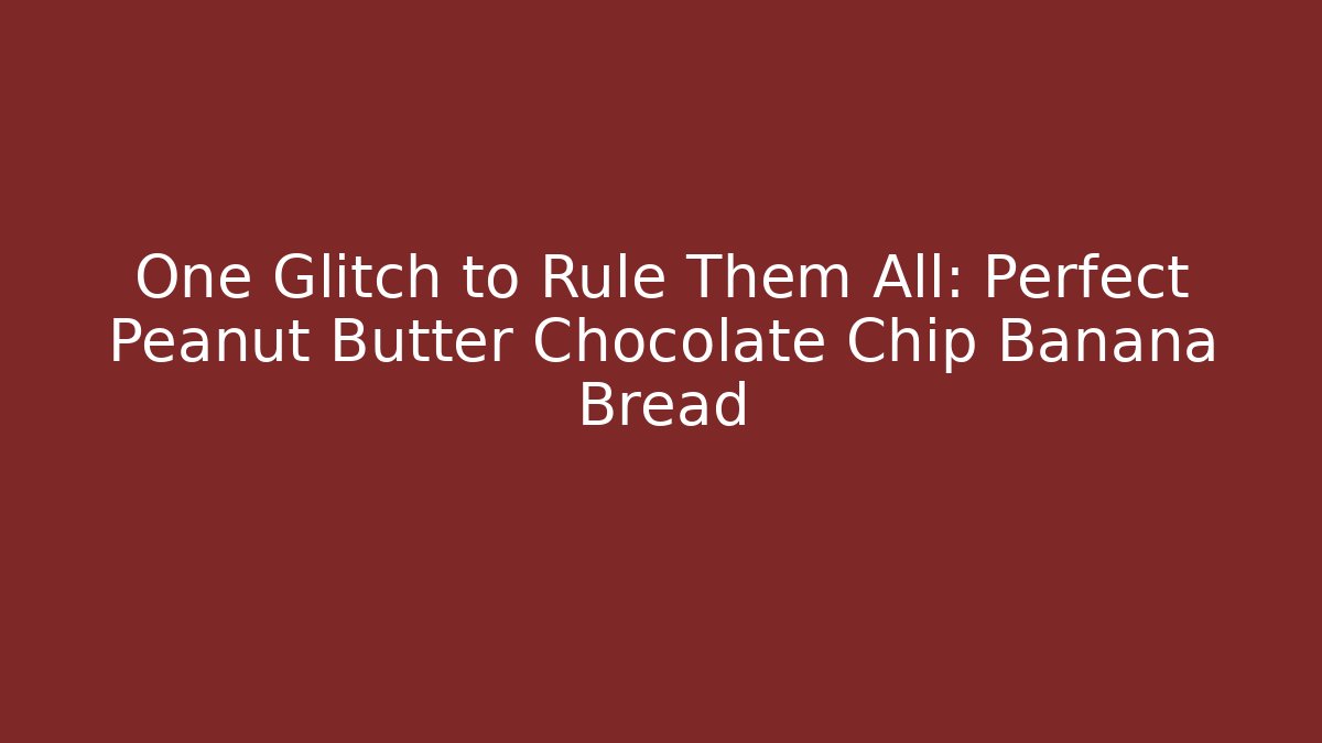One Glitch to Rule Them All: Perfect Peanut Butter Chocolate Chip Banana Bread