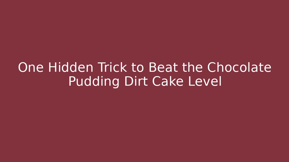 One Hidden Trick to Beat the Chocolate Pudding Dirt Cake Level
