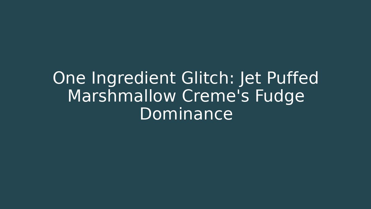 One Ingredient Glitch: Jet Puffed Marshmallow Creme's Fudge Dominance