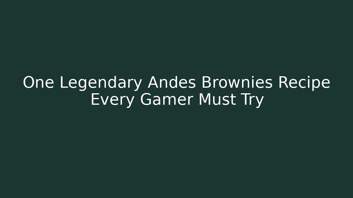 One Legendary Andes Brownies Recipe Every Gamer Must Try