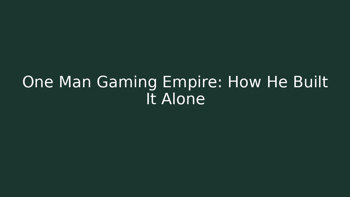 One Man Gaming Empire: How He Built It Alone