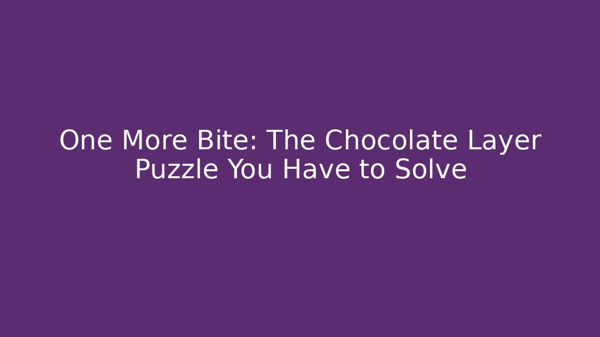 One More Bite: The Chocolate Layer Puzzle You Have to Solve