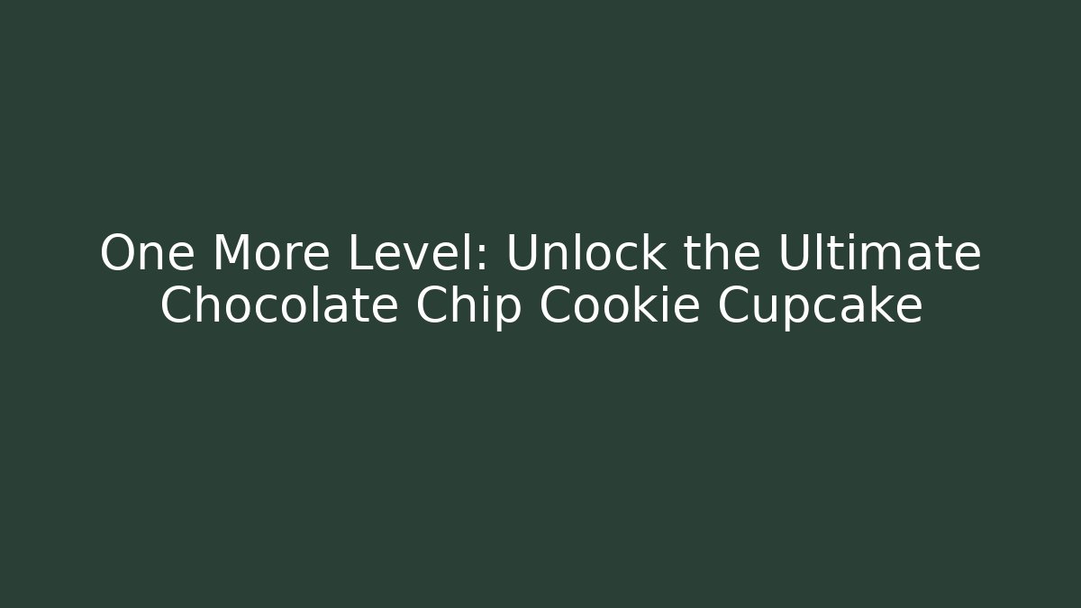 One More Level: Unlock the Ultimate Chocolate Chip Cookie Cupcake