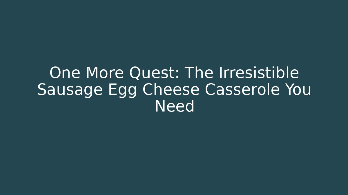 One More Quest: The Irresistible Sausage Egg Cheese Casserole You Need