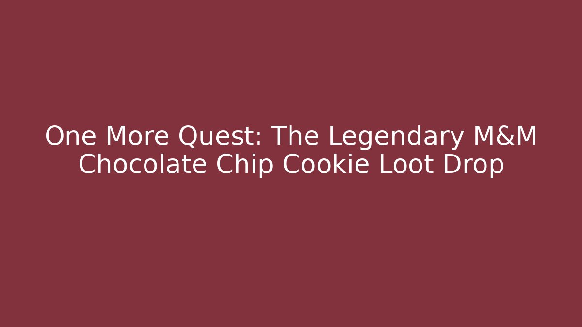 One More Quest: The Legendary M&M Chocolate Chip Cookie Loot Drop