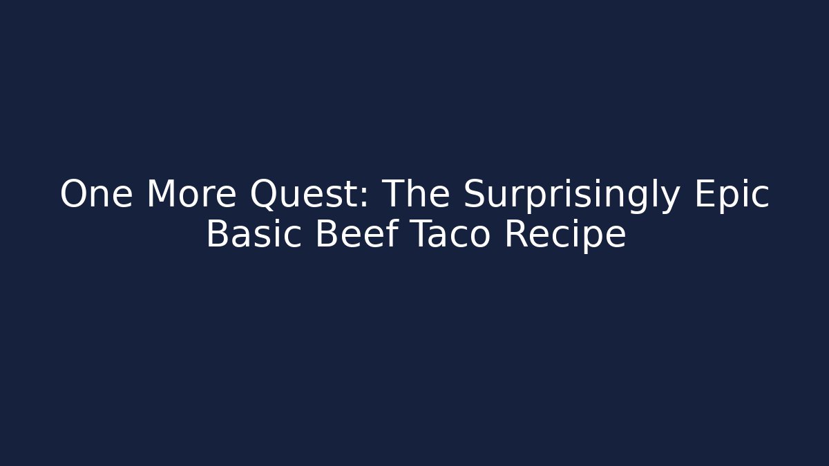 One More Quest: The Surprisingly Epic Basic Beef Taco Recipe - Método de Aprovação