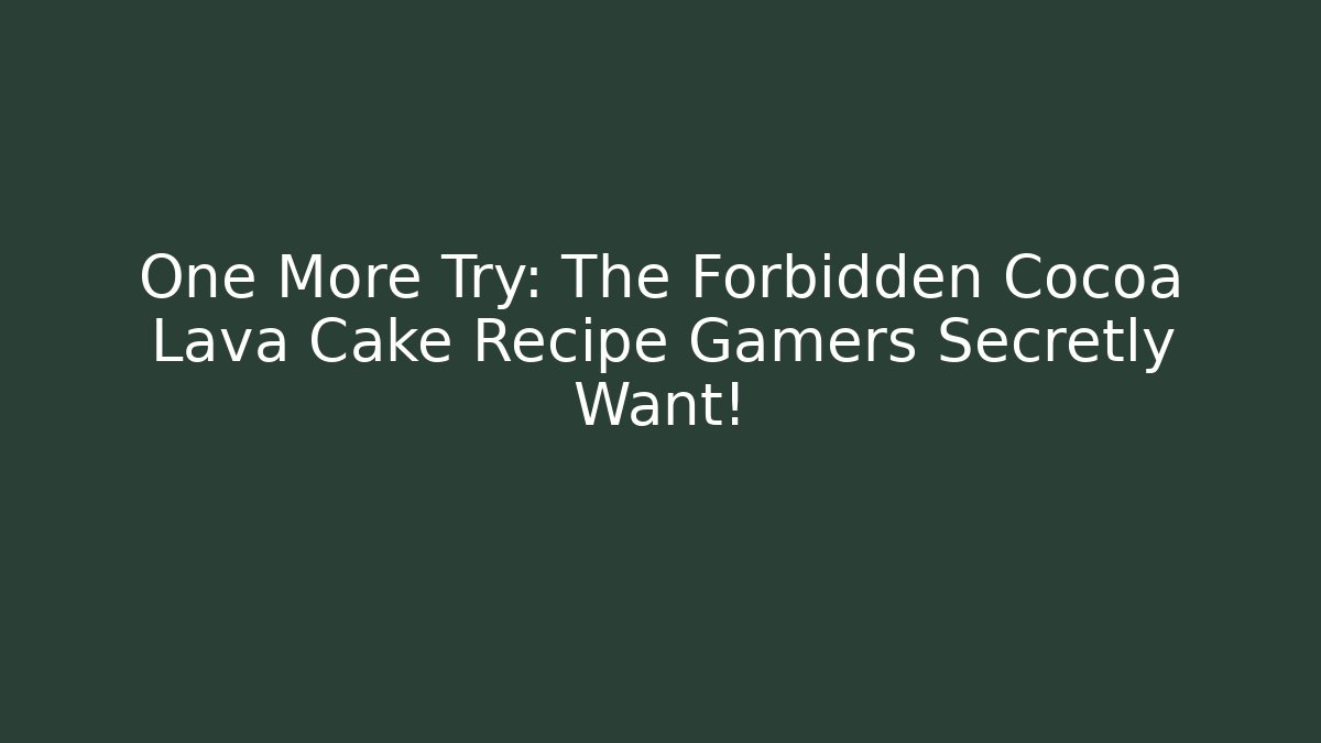 One More Try: The Forbidden Cocoa Lava Cake Recipe Gamers Secretly Want!