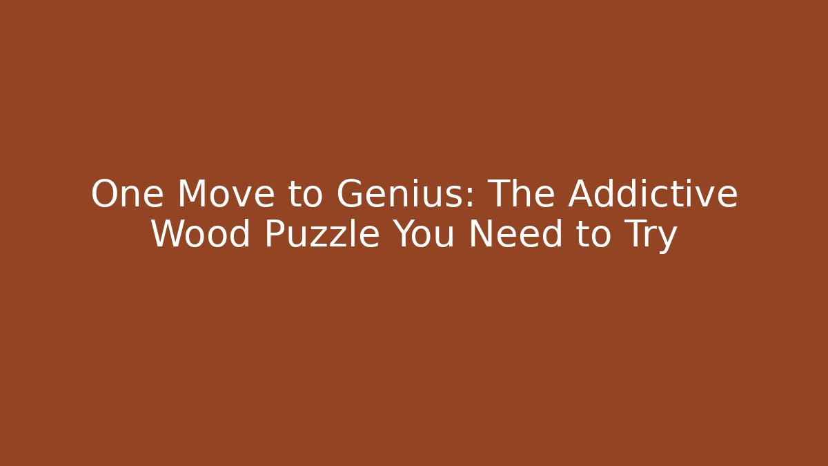 One Move to Genius: The Addictive Wood Puzzle You Need to Try