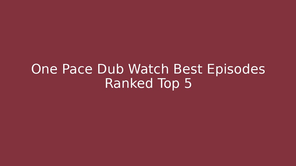 One Pace Dub Watch Best Episodes Ranked Top 5