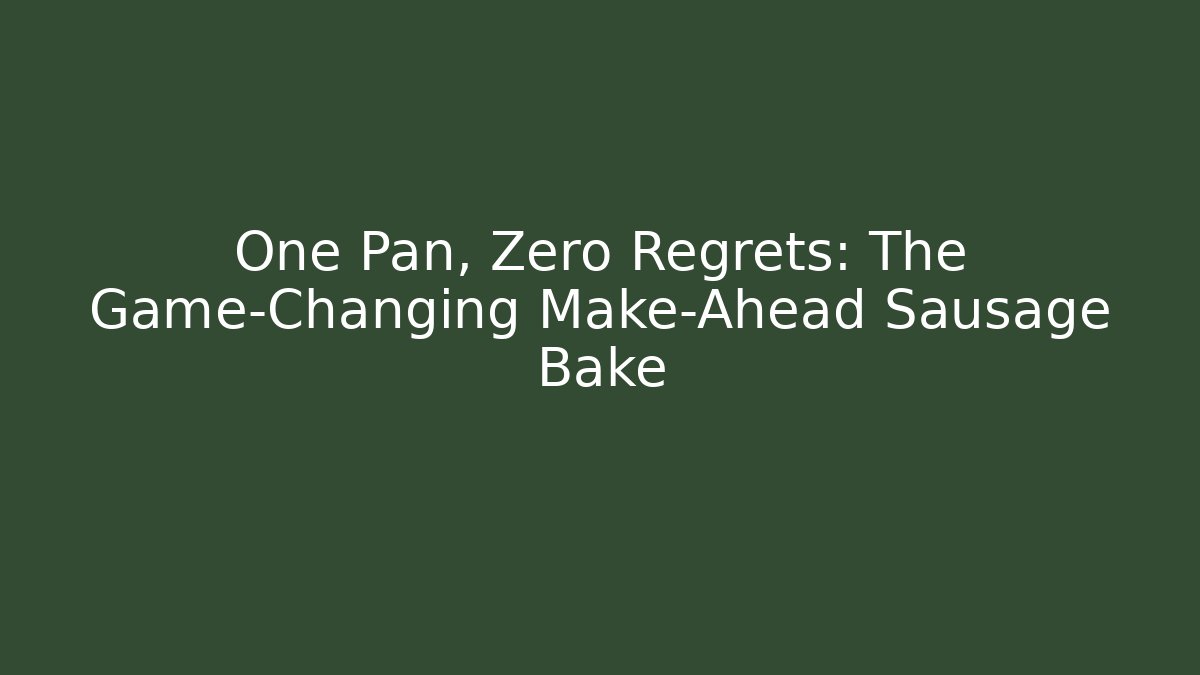 One Pan, Zero Regrets: The Game-Changing Make-Ahead Sausage Bake