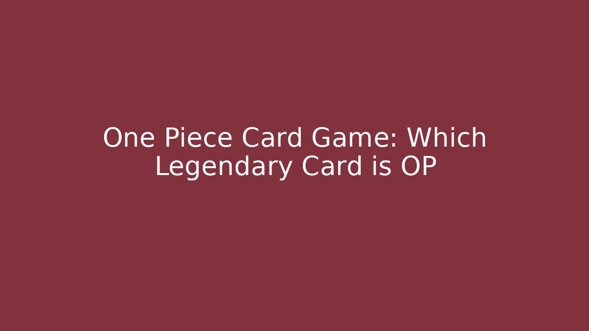 One Piece Card Game: Which Legendary Card is OP