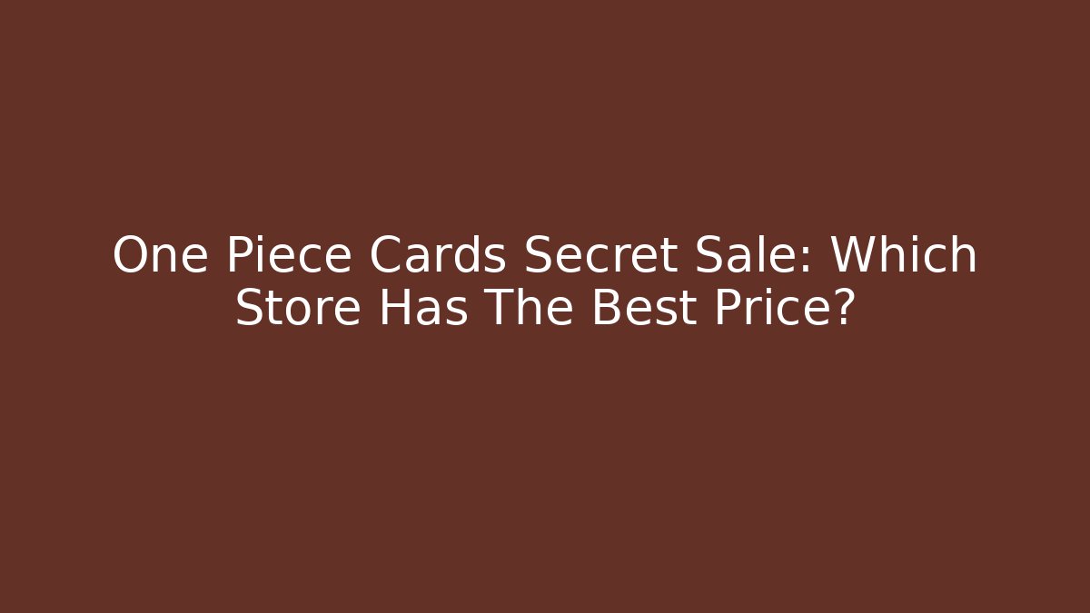 One Piece Cards Secret Sale: Which Store Has The Best Price?