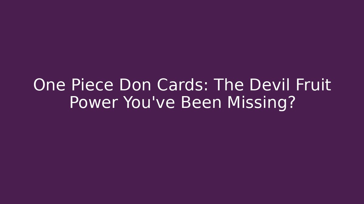 One Piece Don Cards: The Devil Fruit Power You’ve Been Missing?