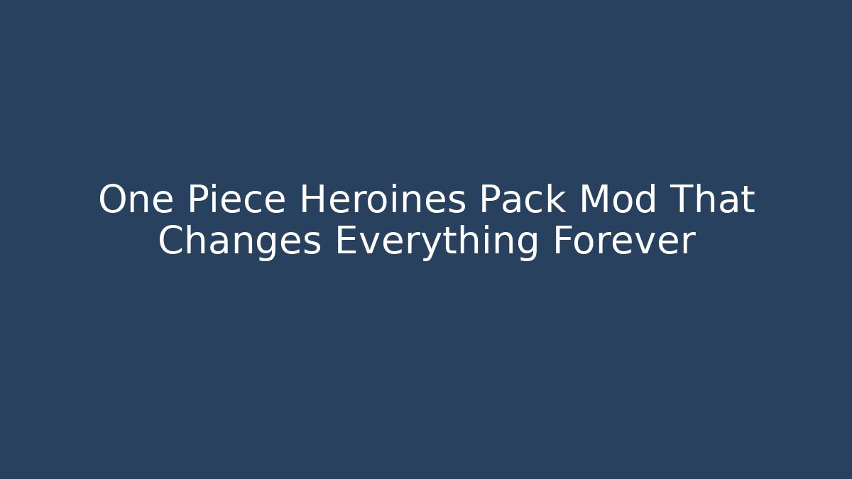 One Piece Heroines Pack Mod That Changes Everything Forever