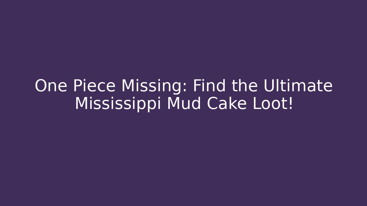 One Piece Missing: Find the Ultimate Mississippi Mud Cake Loot!