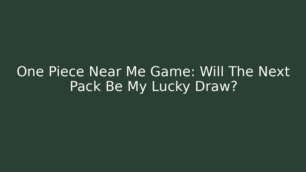 One Piece Near Me Game: Will The Next Pack Be My Lucky Draw?