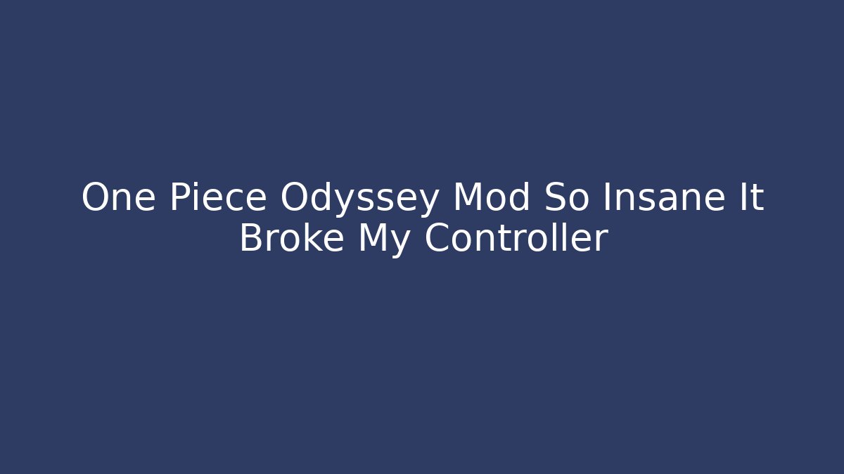 One Piece Odyssey Mod So Insane It Broke My Controller