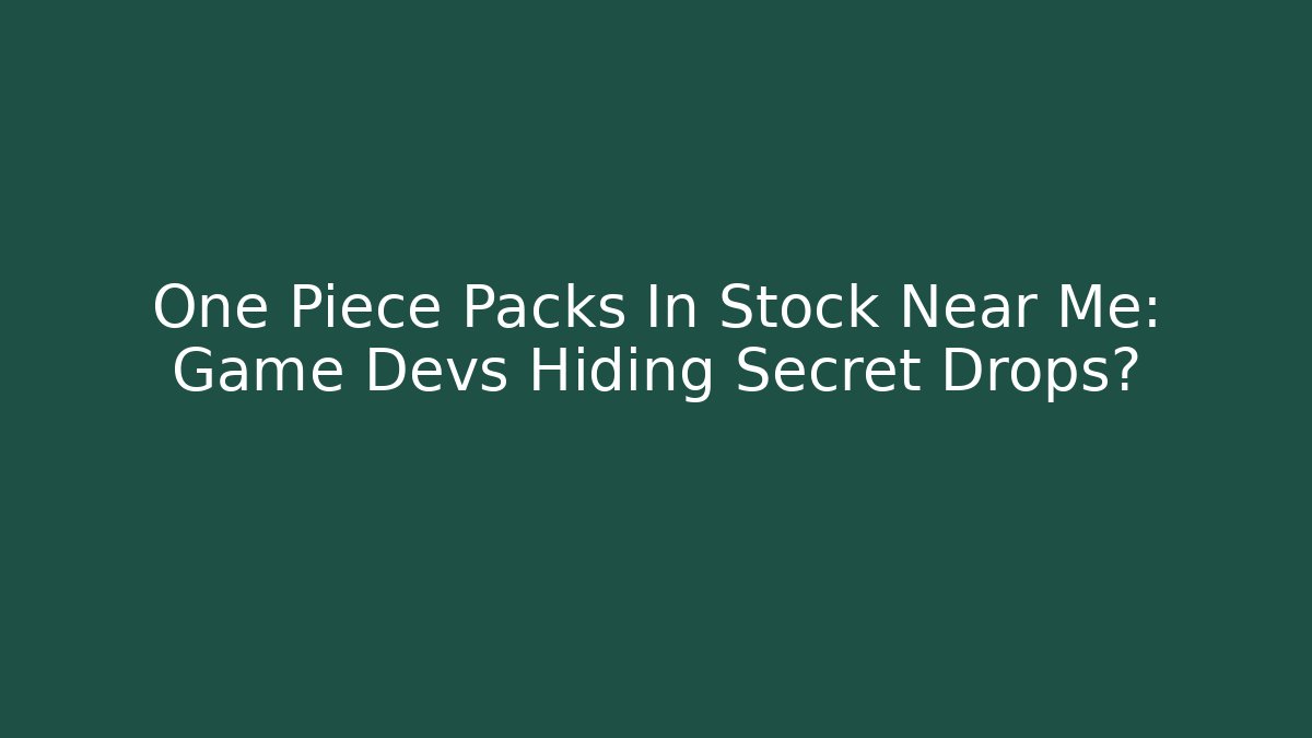 One Piece Packs In Stock Near Me: Game Devs Hiding Secret Drops?