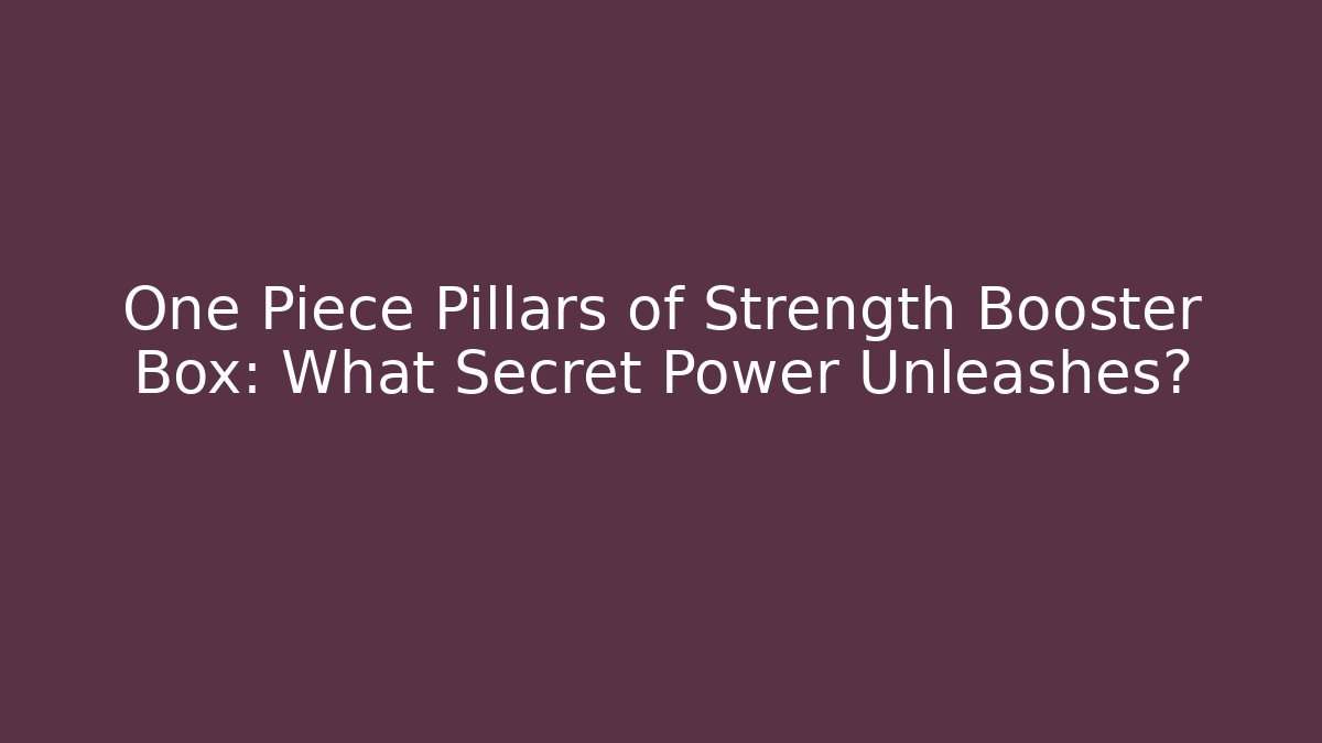 One Piece Pillars of Strength Booster Box: What Secret Power Unleashes?