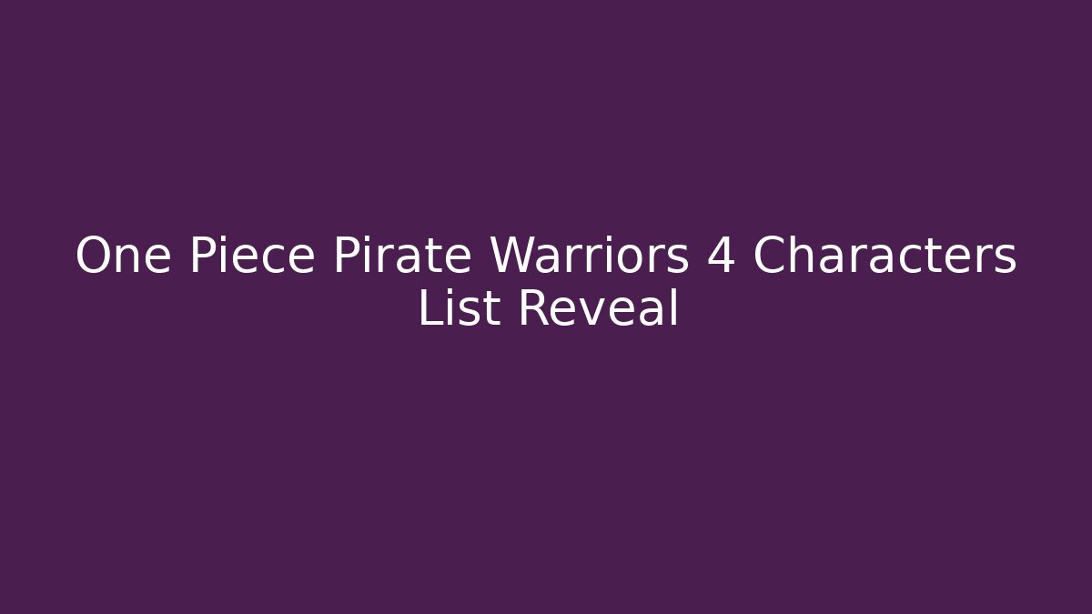 One Piece Pirate Warriors 4 Characters List Reveal