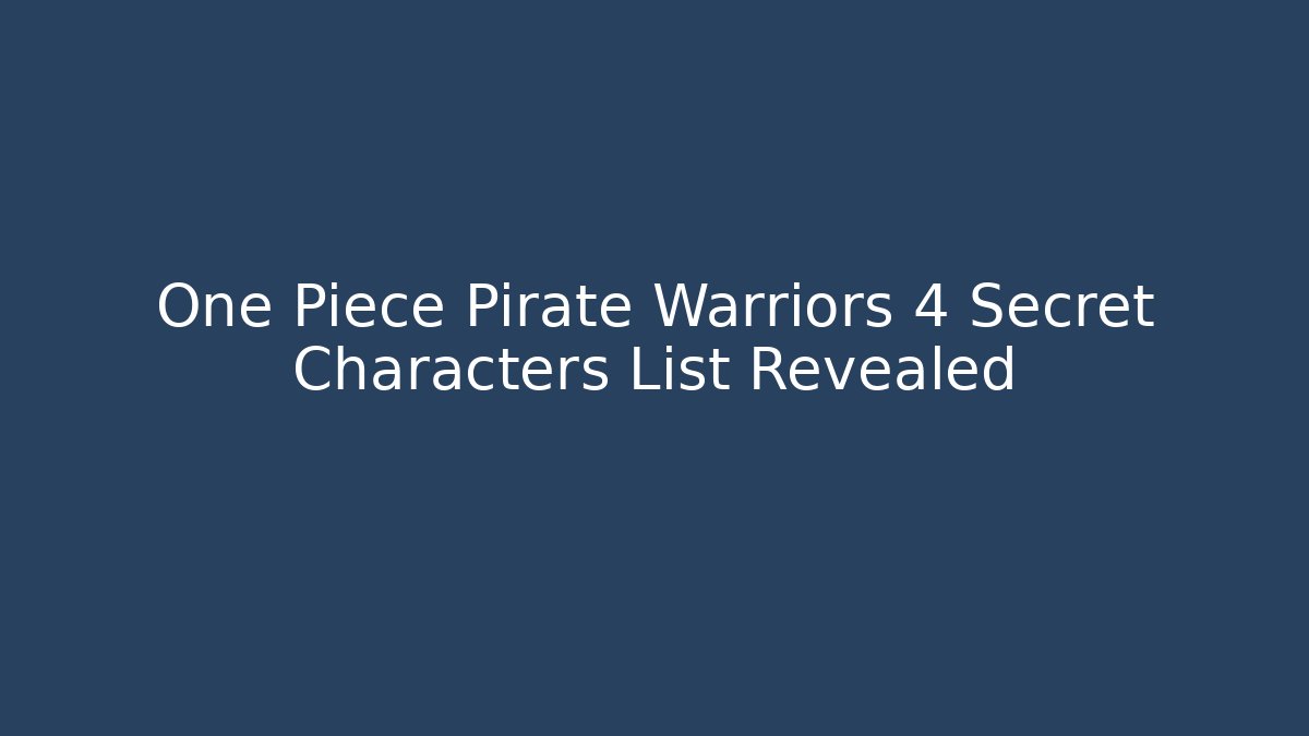 One Piece Pirate Warriors 4 Secret Characters List Revealed