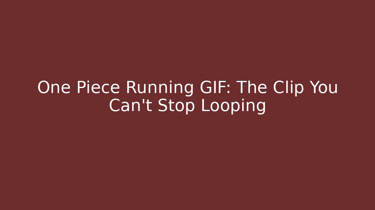 One Piece Running GIF: The Clip You Can't Stop Looping