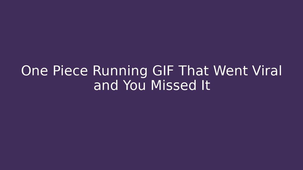 One Piece Running GIF That Went Viral and You Missed It